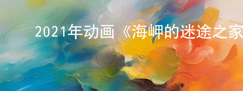曾婉芬的动漫综艺大全,2021年动画《海岬的迷途之家》BD日语中字迅雷下载_电影天堂